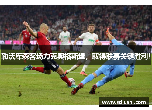 勒沃库森客场力克奥格斯堡，取得联赛关键胜利！