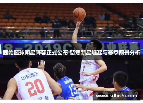 固始篮球明星阵容正式公布 聚焦新星崛起与赛季前景分析