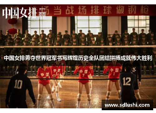 中国女排勇夺世界冠军书写辉煌历史全队团结拼搏成就伟大胜利