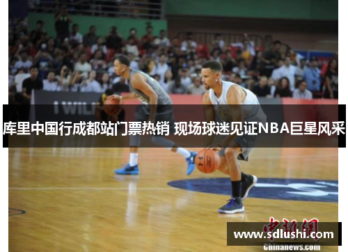 库里中国行成都站门票热销 现场球迷见证NBA巨星风采