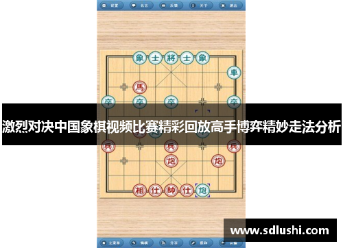 激烈对决中国象棋视频比赛精彩回放高手博弈精妙走法分析